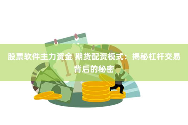 股票软件主力资金 期货配资模式：揭秘杠杆交易背后的秘密
