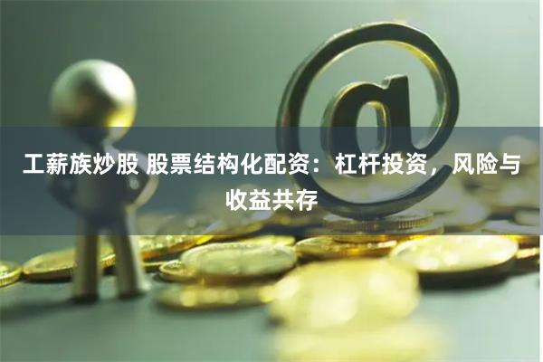 工薪族炒股 股票结构化配资：杠杆投资，风险与收益共存