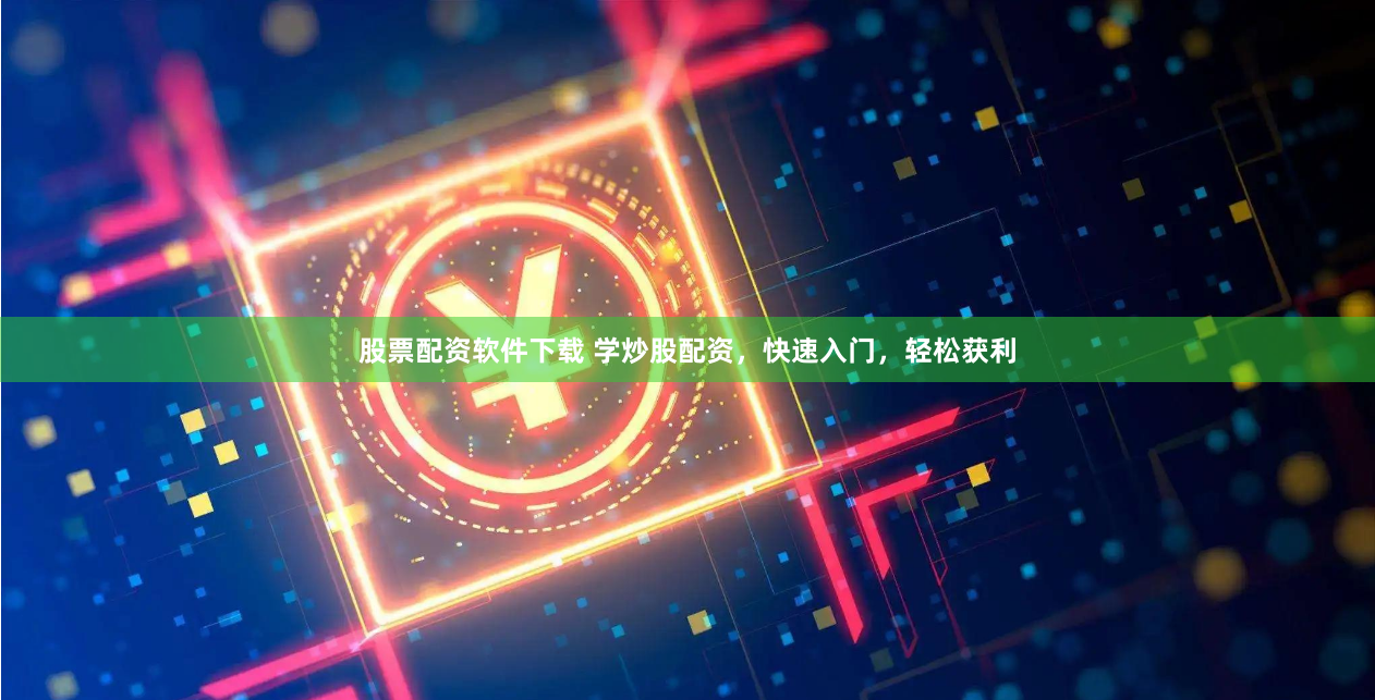 股票配资软件下载 学炒股配资，快速入门，轻松获利