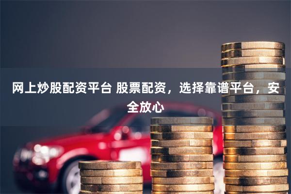 网上炒股配资平台 股票配资，选择靠谱平台，安全放心
