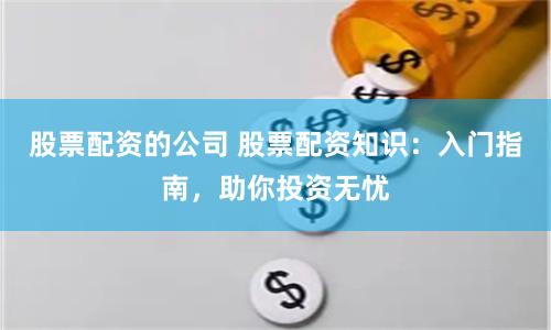 股票配资的公司 股票配资知识：入门指南，助你投资无忧