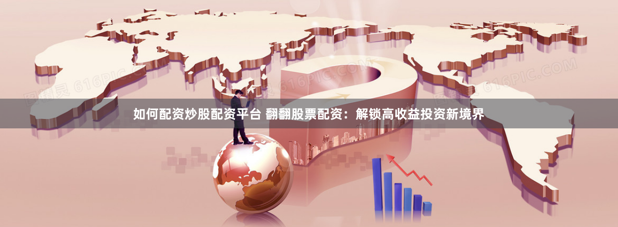 如何配资炒股配资平台 翻翻股票配资：解锁高收益投资新境界