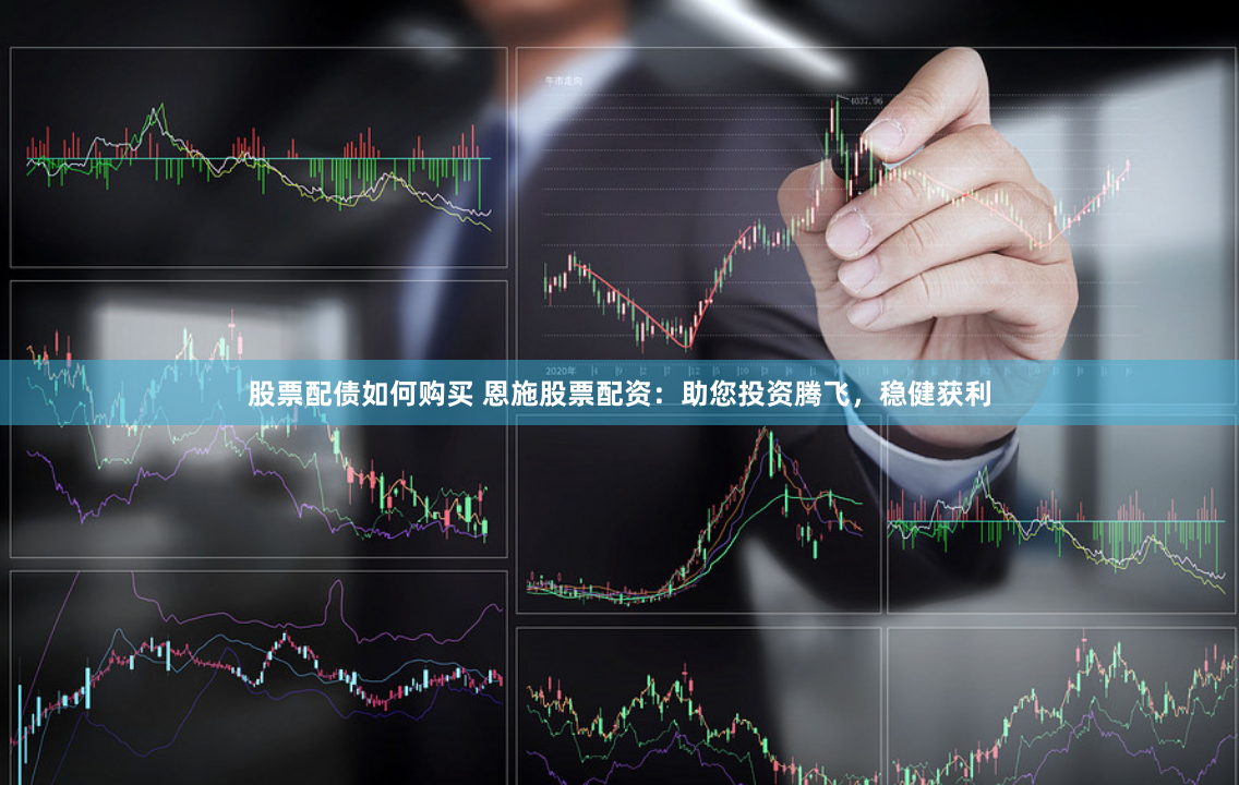 股票配债如何购买 恩施股票配资：助您投资腾飞，稳健获利