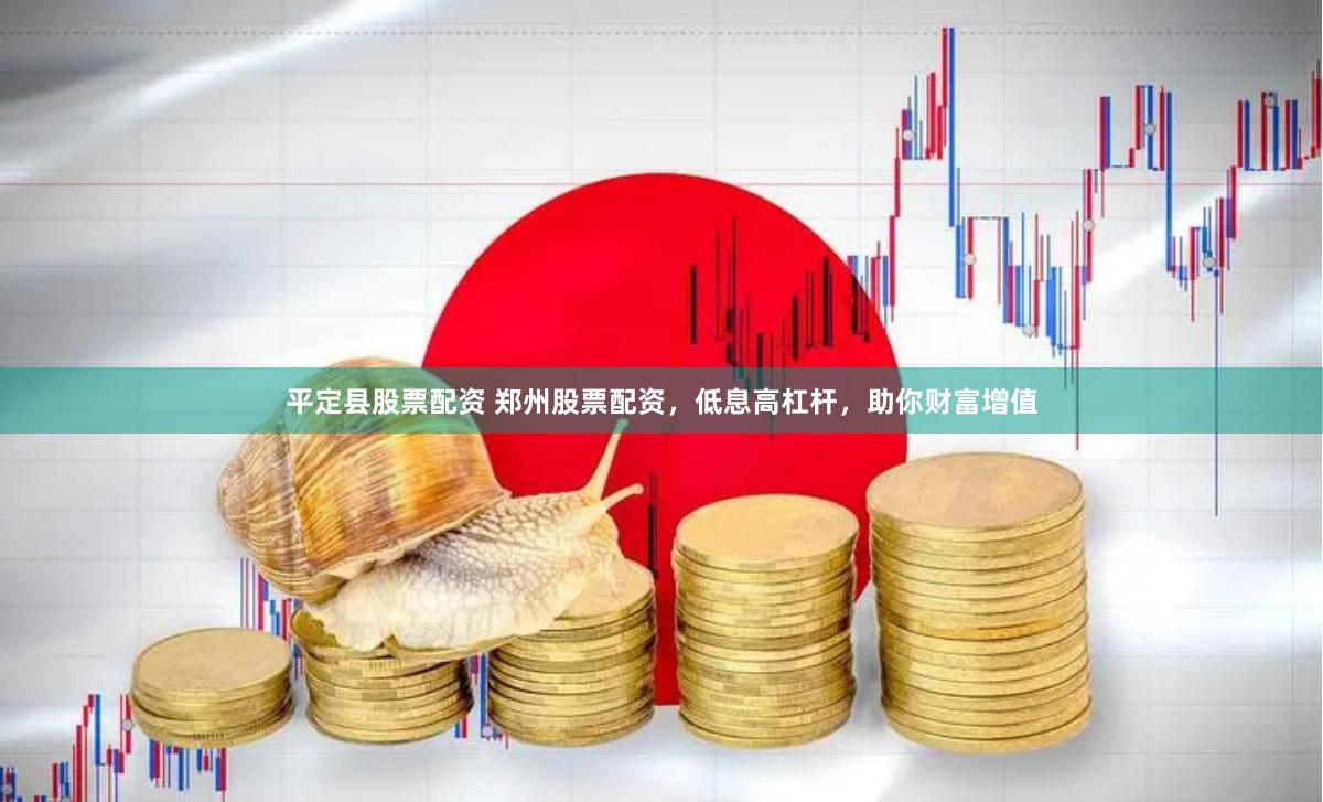 平定县股票配资 郑州股票配资，低息高杠杆，助你财富增值