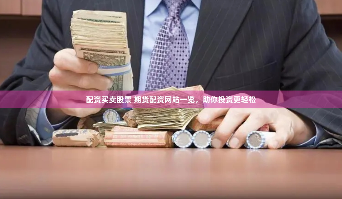 配资买卖股票 期货配资网站一览，助你投资更轻松