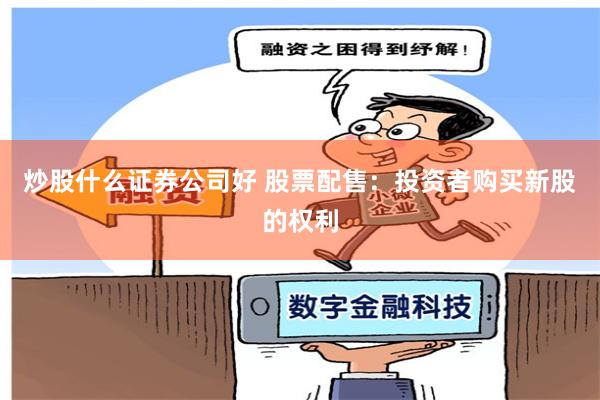 炒股什么证券公司好 股票配售：投资者购买新股的权利