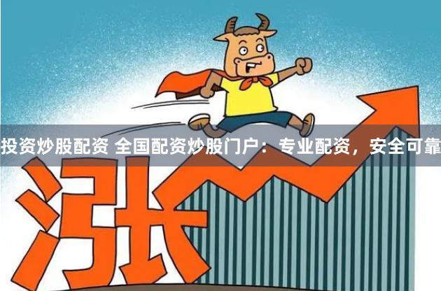 投资炒股配资 全国配资炒股门户：专业配资，安全可靠