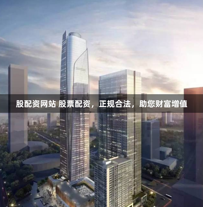 股配资网站 股票配资，正规合法，助您财富增值