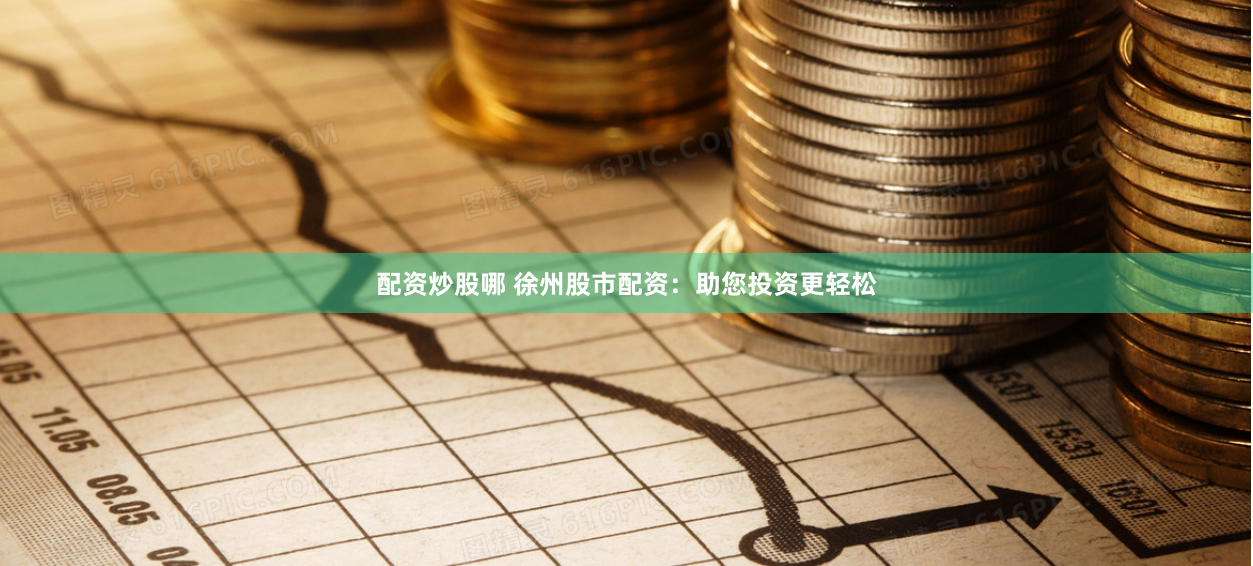 配资炒股哪 徐州股市配资：助您投资更轻松