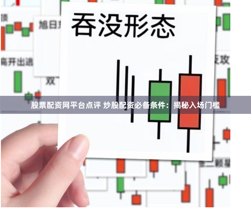 股票配资网平台点评 炒股配资必备条件：揭秘入场门槛