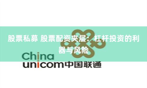 股票私募 股票配资夹层：杠杆投资的利器与风险