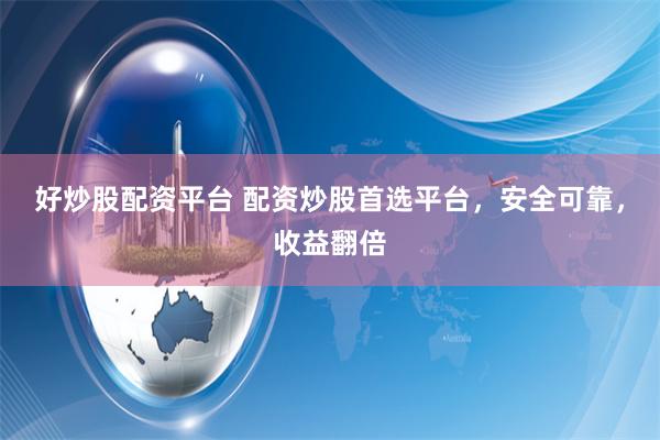 好炒股配资平台 配资炒股首选平台，安全可靠，收益翻倍
