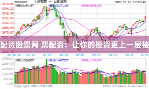 配资股票网 票配资：让你的投资更上一层楼