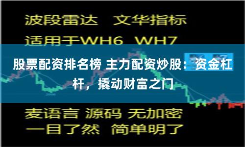 股票配资排名榜 主力配资炒股：资金杠杆，撬动财富之门