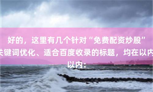 好的，这里有几个针对“免费配资炒股”关键词优化、适合百度收录的标题，均在以内：