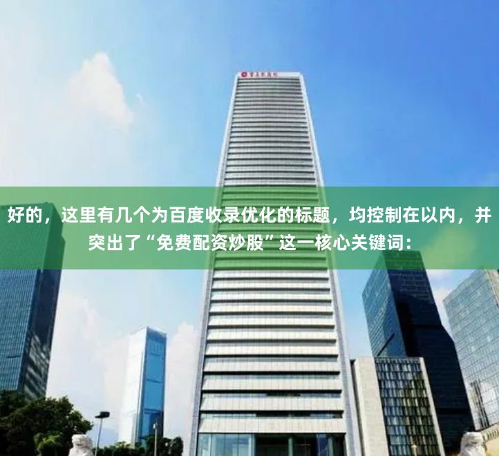 好的，这里有几个为百度收录优化的标题，均控制在以内，并突出了“免费配资炒股”这一核心关键词：