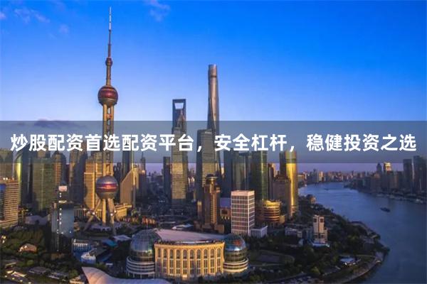 炒股配资首选配资平台，安全杠杆，稳健投资之选