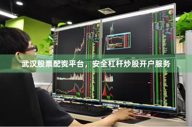 武汉股票配资平台，安全杠杆炒股开户服务