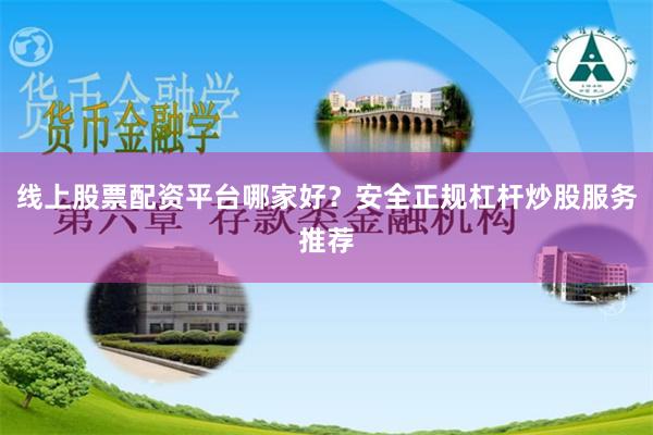线上股票配资平台哪家好？安全正规杠杆炒股服务推荐