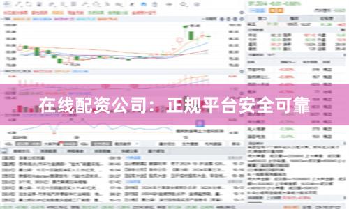 在线配资公司：正规平台安全可靠