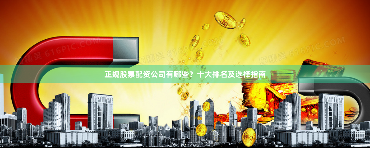 正规股票配资公司有哪些？十大排名及选择指南