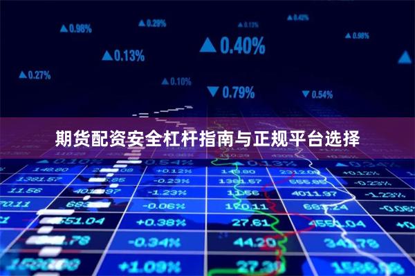 期货配资安全杠杆指南与正规平台选择