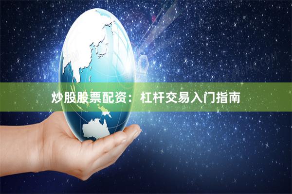 炒股股票配资：杠杆交易入门指南