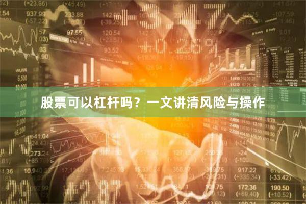 股票可以杠杆吗？一文讲清风险与操作