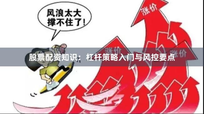 股票配资知识：杠杆策略入门与风控要点