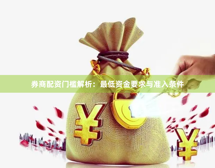 券商配资门槛解析：最低资金要求与准入条件