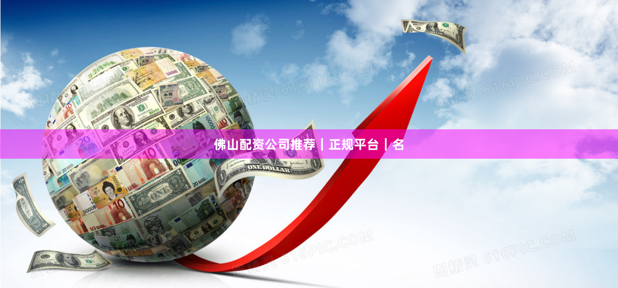 佛山配资公司推荐｜正规平台｜名