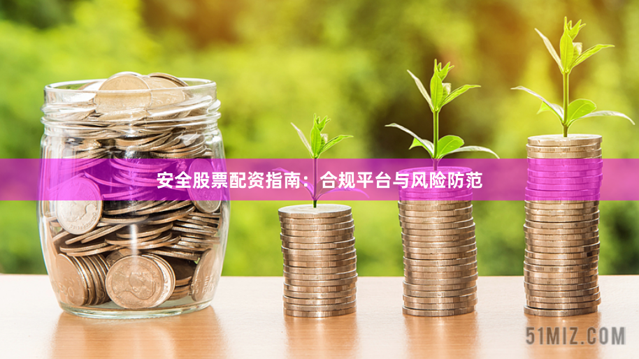 安全股票配资指南：合规平台与风险防范